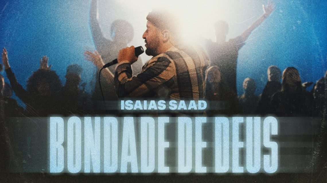 Música Gospel – ISAIAS SAAD – BONDADE DE DEUS (AO VIVO)