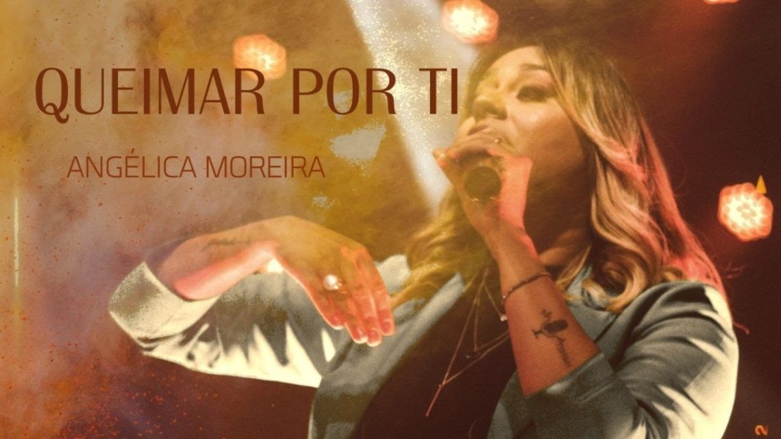 Música Gospel – Queimar Por Ti– Angélica Moreira/ Ao Vivo