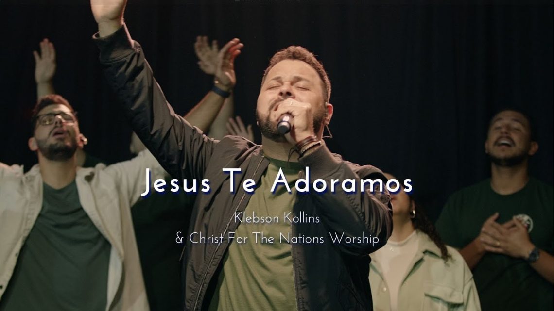 Música Gospel – Jesus Te Adoramos – (Jesus We Praise You) Klebson Kollins & Christ For The Nations Worship