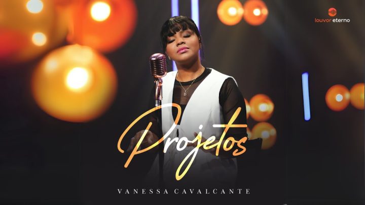 Música Gospel – Vanessa Cavalcante – Projetos (Vìdeo Oficial)