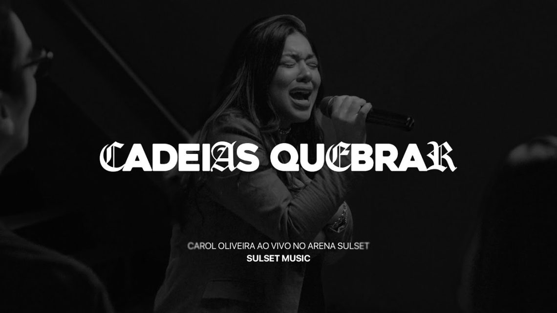 Música Gospel – CAROL OLIVEIRA | CADEIAS QUEBRAR (BREAK EVERY CHAIN) | AO VIVO CULTO ARENA SULSET